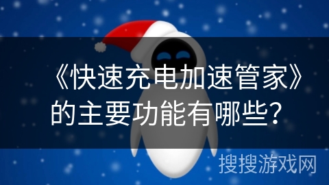 《快速充电加速管家》的主要功能有哪些? 《快速充电加速管家》的主要功能有哪些?