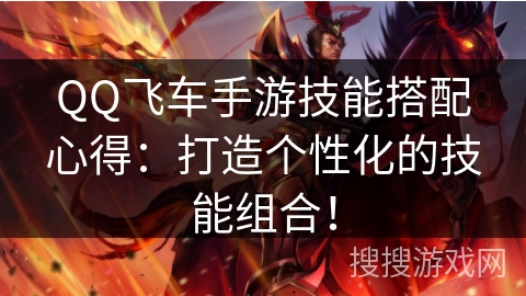 QQ飞车手游技能搭配心得:打造个性化的技能组合! QQ飞车手游技能搭配心得:打造个性化的技能组合!