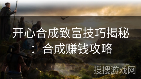 开心合成致富技巧揭秘：合成赚钱攻略