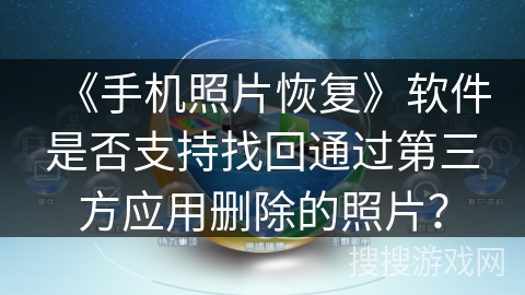《手机照片恢复》软件是否支持找回通过第三方应用删除的照片？
