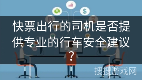快票出行的司机是否提供专业的行车安全建议？