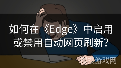 如何在《Edge》中启用或禁用自动网页刷新? 如何在《Edge》中启用或禁用自动网页刷新?