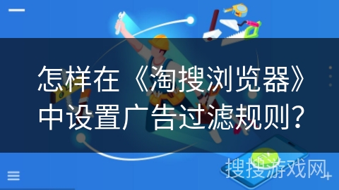 怎样在《淘搜浏览器》中设置广告过滤规则？