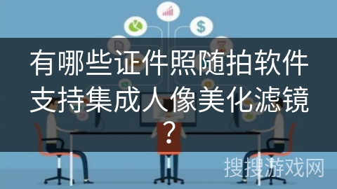 有哪些证件照随拍软件支持集成人像美化滤镜？