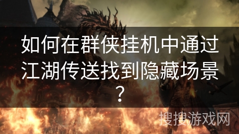 如何在群侠挂机中通过江湖传送找到隐藏场景？