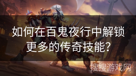 如何在百鬼夜行中解锁更多的传奇技能? 如何在百鬼夜行中解锁更多的传奇技能?