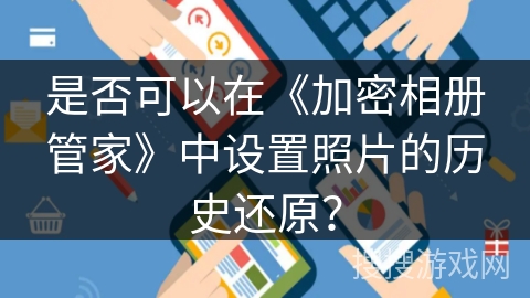 是否可以在《加密相册管家》中设置照片的历史还原？