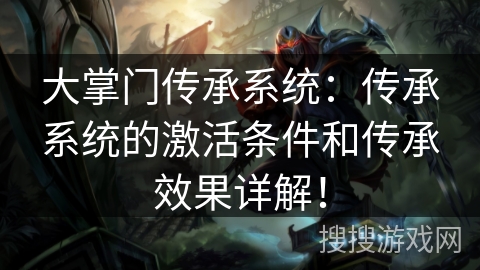 大掌门传承系统:传承系统的激活条件和传承效果详解! 大掌门传承系统:传承系统的激活条件和传承效果详解!