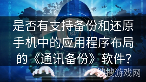 是否有支持备份和还原手机中的应用程序布局的《通讯备份》软件？