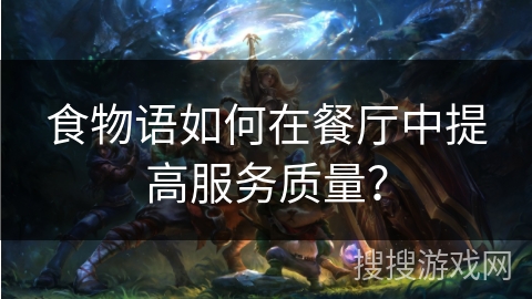 食物语如何在餐厅中提高服务质量？