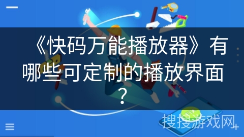 《快码万能播放器》有哪些可定制的播放界面？