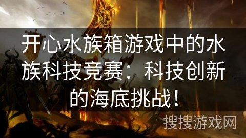 开心水族箱游戏中的水族科技竞赛：科技创新的海底挑战！