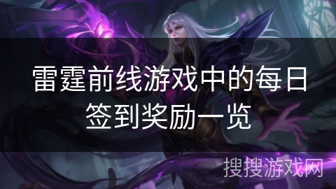 雷霆前线游戏中的每日签到奖励一览 雷霆前线游戏中的每日签到奖励一览