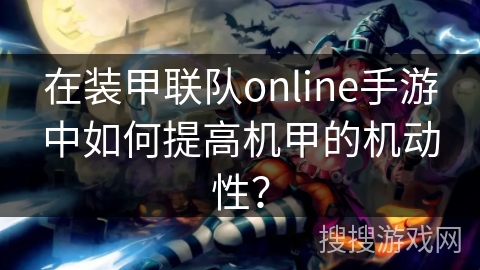 在装甲联队online手游中如何提高机甲的机动性？