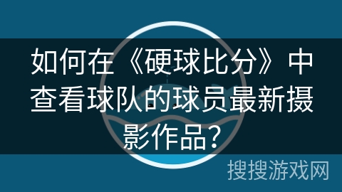 如何在《硬球比分》中查看球队的球员最新摄影作品？