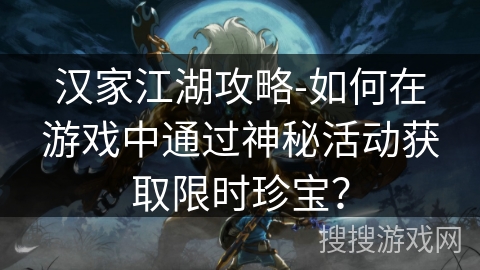 汉家江湖攻略-如何在游戏中通过神秘活动获取限时珍宝？