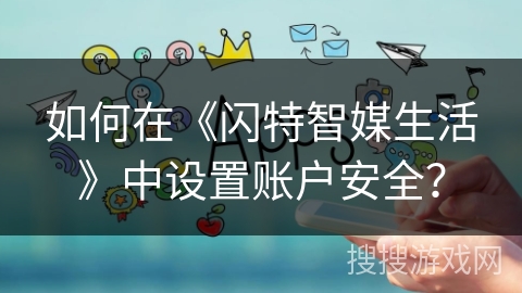 如何在《闪特智媒生活》中设置账户安全? 如何在《闪特智媒生活》中设置账户安全?