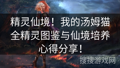 精灵仙境！我的汤姆猫全精灵图鉴与仙境培养心得分享！