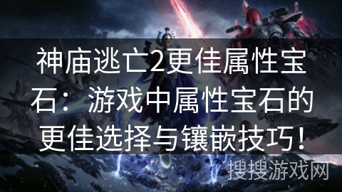 神庙逃亡2更佳属性宝石：游戏中属性宝石的更佳选择与镶嵌技巧！