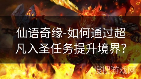 仙语奇缘-如何通过超凡入圣任务提升境界? 仙语奇缘-如何通过超凡入圣任务提升境界?