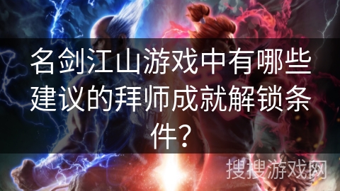 名剑江山游戏中有哪些建议的拜师成就解锁条件? 名剑江山游戏中有哪些建议的拜师成就解锁条件?