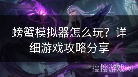 螃蟹模拟器怎么玩?详细游戏攻略分享 螃蟹模拟器怎么玩?详细游戏攻略分享