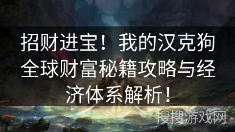 招财进宝！我的汉克狗全球财富秘籍攻略与经济体系解析！