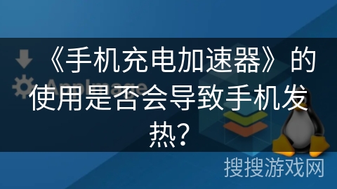 《手机充电加速器》的使用是否会导致手机发热？