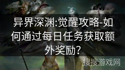 异界深渊:觉醒攻略-如何通过每日任务获取额外奖励？