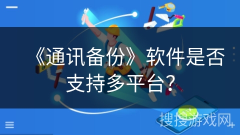 《通讯备份》软件是否支持多平台？