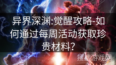 异界深渊:觉醒攻略-如何通过每周活动获取珍贵材料？