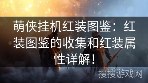 萌侠挂机红装图鉴：红装图鉴的收集和红装属性详解！