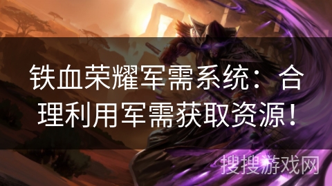 铁血荣耀军需系统：合理利用军需获取资源！