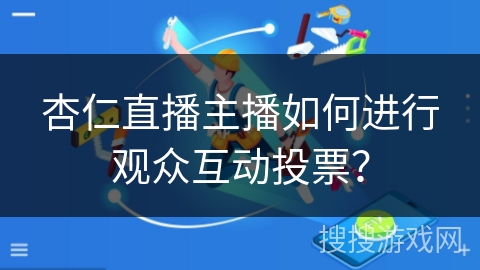杏仁直播主播如何进行观众互动投票？