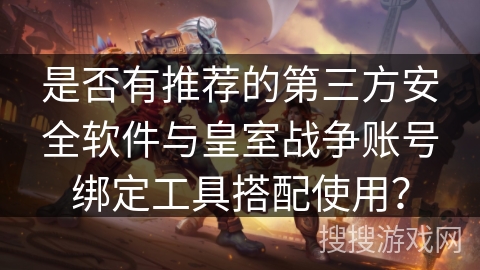 是否有推荐的第三方安全软件与皇室战争账号绑定工具搭配使用？