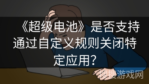 《超级电池》是否支持通过自定义规则关闭特定应用？