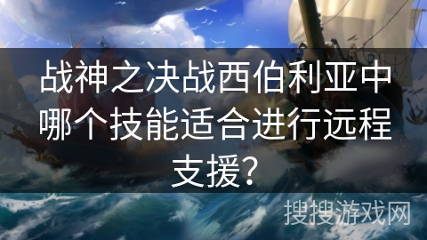 战神之决战西伯利亚中哪个技能适合进行远程支援？