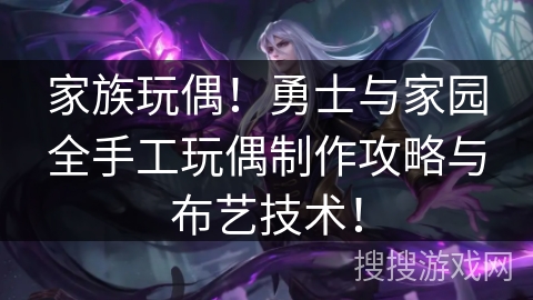 家族玩偶！勇士与家园全手工玩偶制作攻略与布艺技术！