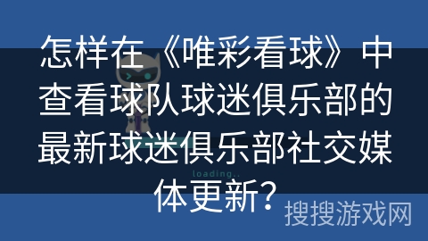 怎样在《唯彩看球》中查看球队球迷俱乐部的最新球迷俱乐部社交媒体更新? 怎样在《唯彩看球》中查看球队球迷俱乐部的最新球迷俱乐部社交媒体更新?