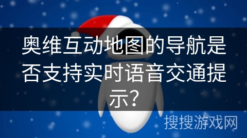 奥维互动地图的导航是否支持实时语音交通提示? 奥维互动地图的导航是否支持实时语音交通提示?