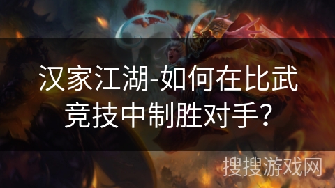 汉家江湖-如何在比武竞技中制胜对手？