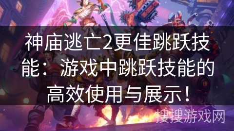 神庙逃亡2更佳跳跃技能：游戏中跳跃技能的高效使用与展示！