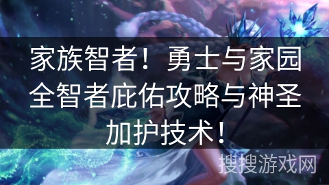 家族智者！勇士与家园全智者庇佑攻略与神圣加护技术！