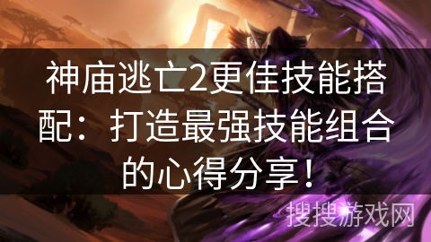 神庙逃亡2更佳技能搭配:打造最强技能组合的心得分享! 神庙逃亡2更佳技能搭配:打造最强技能组合的心得分享!