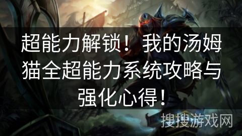 超能力解锁！我的汤姆猫全超能力系统攻略与强化心得！