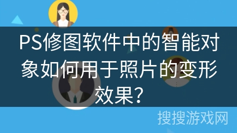 PS修图软件中的智能对象如何用于照片的变形效果? PS修图软件中的智能对象如何用于照片的变形效果?