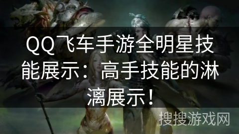 QQ飞车手游全明星技能展示：高手技能的淋漓展示！
