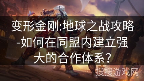 变形金刚:地球之战攻略-如何在同盟内建立强大的合作体系？