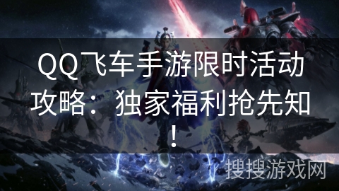 QQ飞车手游限时活动攻略：独家福利抢先知！