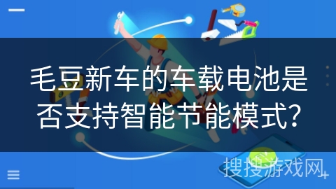 毛豆新车的车载电池是否支持智能节能模式？